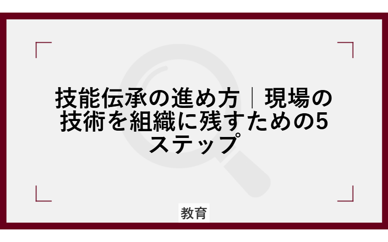 技能伝承の進め方|現場の技術を組織に残すための5ステップ