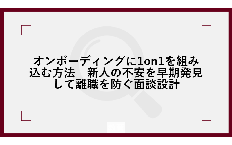 オンボーディングに1on1を組み込む方法｜新人の不安を早期発見して離職を防ぐ面談設計