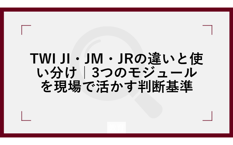 TWI JI・JM・JRの違いと使い分け｜3つのモジュールを現場で活かす判断基準