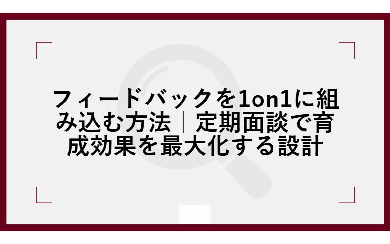 フィードバックを1on1に組み込む方法｜定期面談で育成効果を最大化する設計