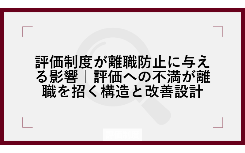 評価制度が離職防止に与える影響｜評価への不満が離職を招く構造と改善設計