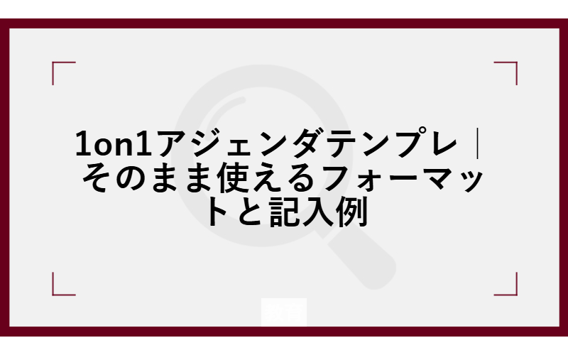 1on1アジェンダテンプレ|そのまま使えるフォーマットと記入例
