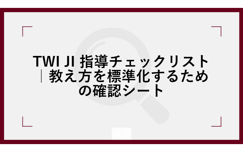 TWI JI 指導チェックリスト|教え方を標準化するための確認シート