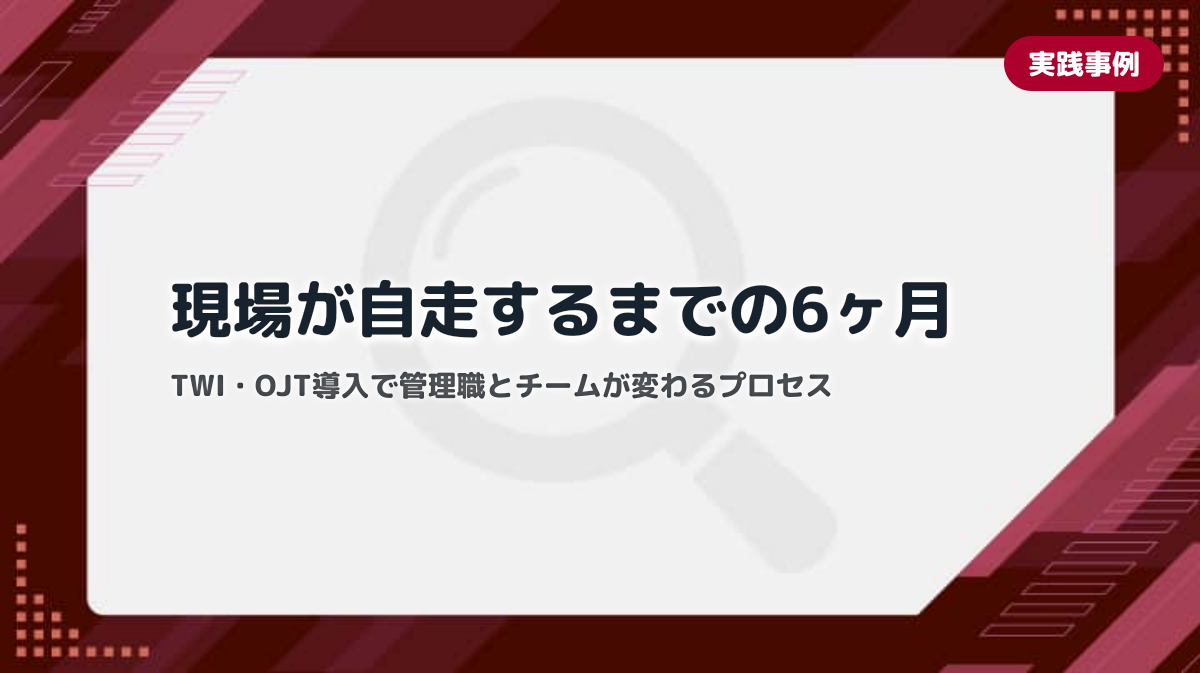 TWI・OJT導入で管理職とチームは変わるのか｜中小企業が6ヶ月で現場の自走を実現したプロセス記録