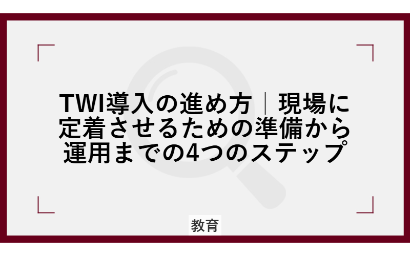 TWI導入の進め方|現場に定着させるための準備から運用までの4つのステップ