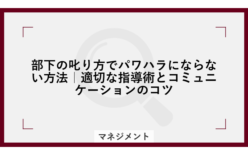 部下の叱り方でパワハラにならない方法|適切な指導術とコミュニケーションのコツ