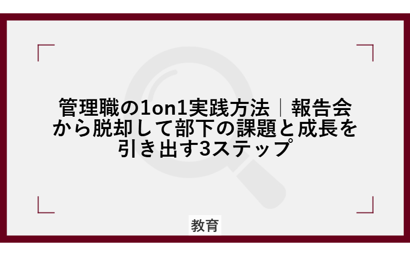 管理職の1on1実践方法｜報告会から脱却して部下の課題と成長を引き出す3ステップ