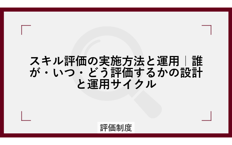 スキル評価の実施方法と運用|誰が・いつ・どう評価するかの設計と運用サイクル