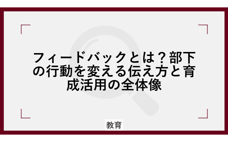フィードバックとは？部下の行動を変える伝え方と育成活用の全体像