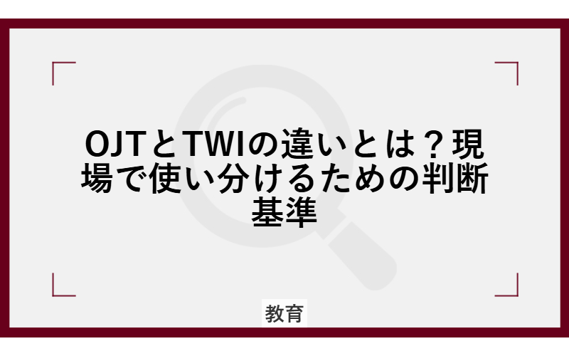 OJTとTWIの違いとは？現場で使い分けるための判断基準