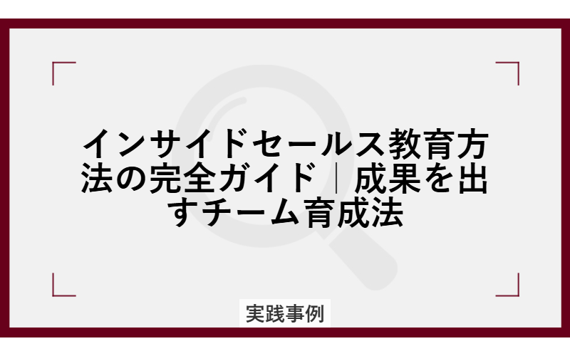 インサイドセールス教育方法の完全ガイド|成果を出すチーム育成法