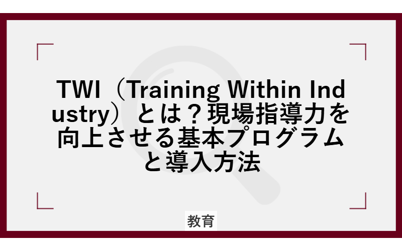 TWI（Training Within Industry）とは？現場指導力を向上させる基本プログラムと導入方法