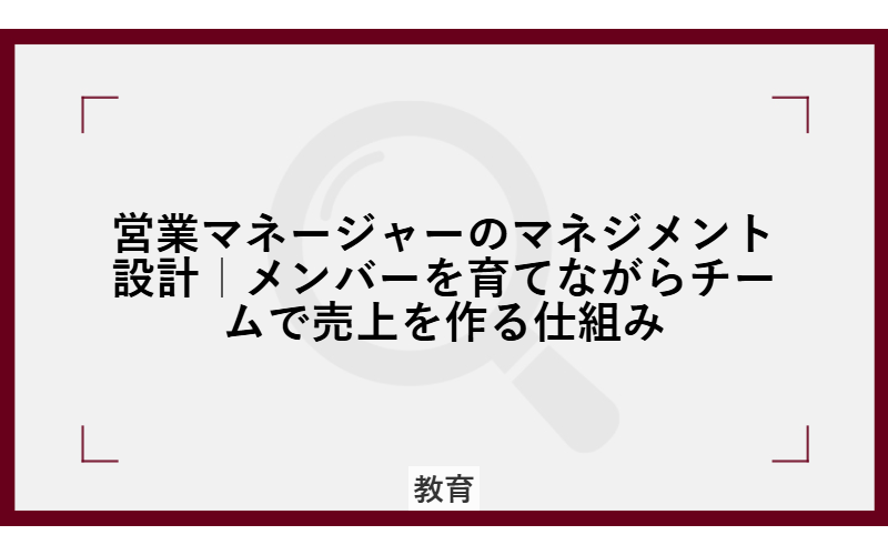 営業マネージャーのマネジメント設計|メンバーを育てながらチームで売上を作る仕組み