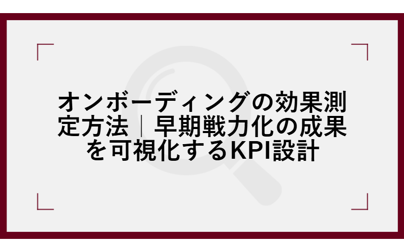 オンボーディングの効果測定方法|早期戦力化の成果を可視化するKPI設計