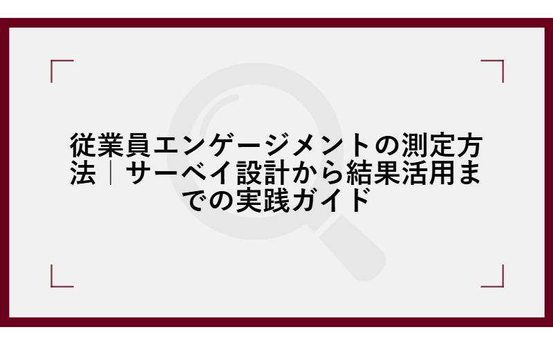 従業員エンゲージメントの測定方法|サーベイ設計から結果活用までの実践ガイド