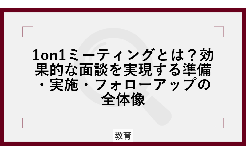 1on1ミーティングとは？効果的な面談を実現する準備・実施・フォローアップの全体像