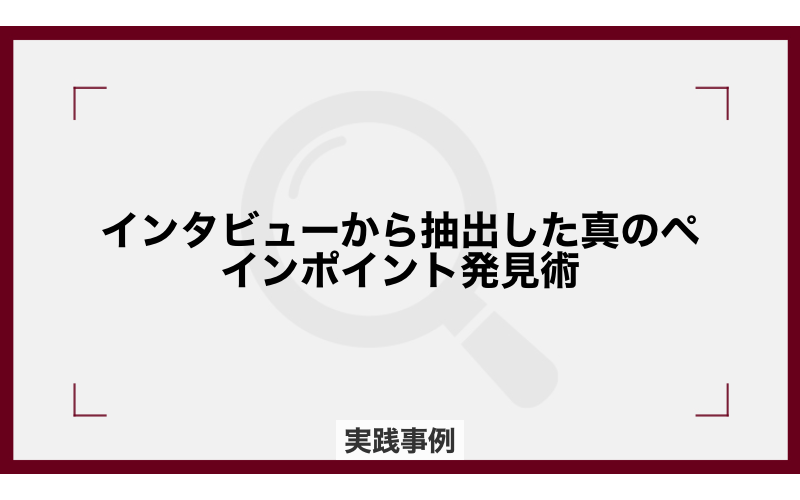 インタビューから抽出した真のペインポイント発見術