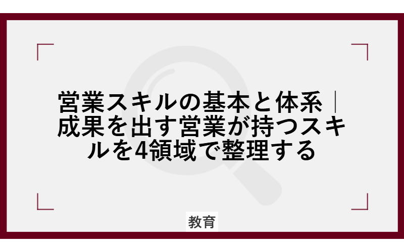営業スキルの基本と体系｜成果を出す営業が持つスキルを4領域で整理する