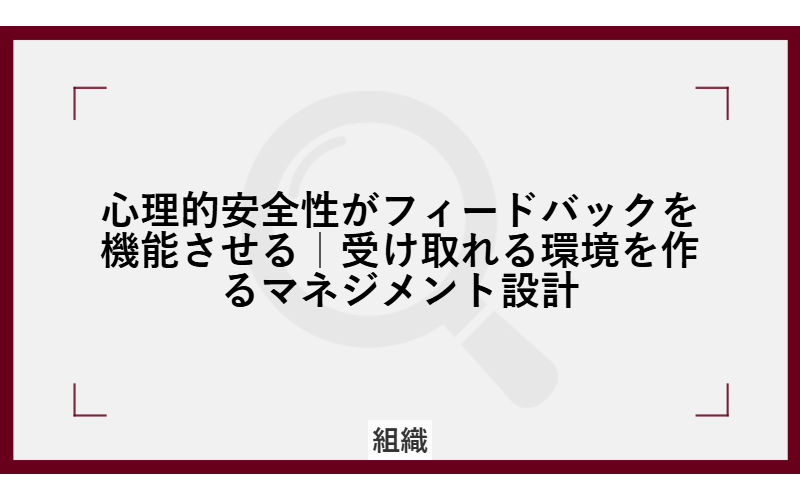 心理的安全性がフィードバックを機能させる|受け取れる環境を作るマネジメント設計