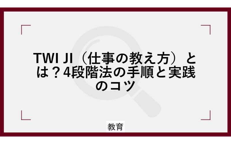 TWI JI（仕事の教え方）とは？4段階法の手順と実践のコツ