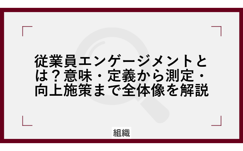 従業員エンゲージメントとは？意味・定義から測定・向上施策まで全体像を解説