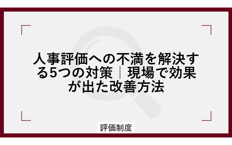 人事評価への不満を解決する5つの対策|現場で効果が出た改善方法