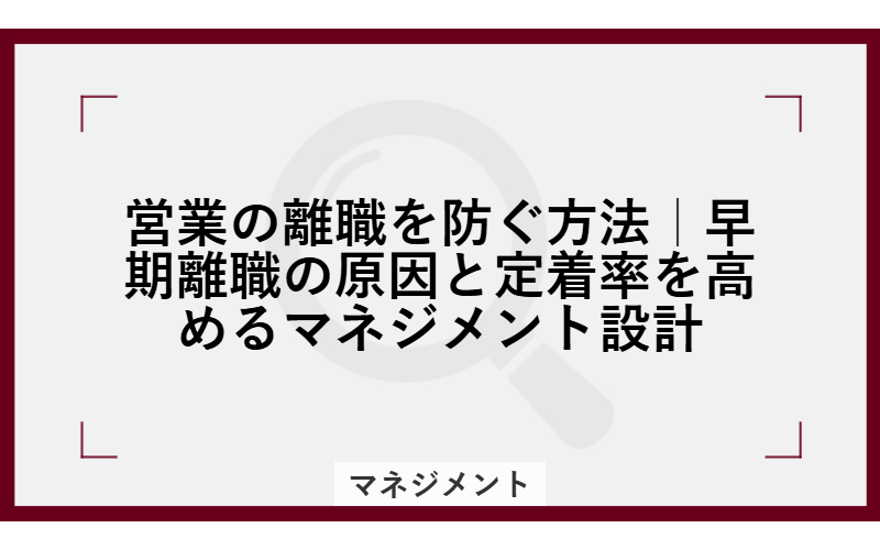 営業の離職を防ぐ方法|早期離職の原因と定着率を高めるマネジメント設計