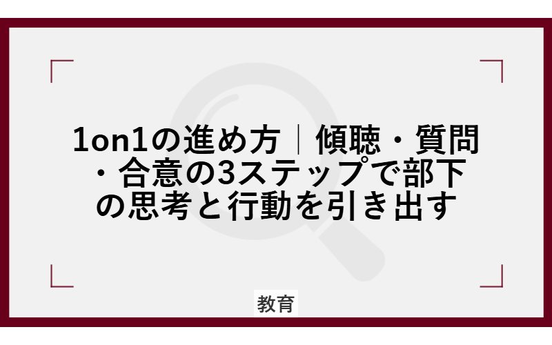 1on1の進め方|傾聴・質問・合意の3ステップで部下の思考と行動を引き出す