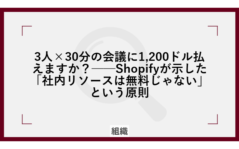 3人×30分の会議に1,200ドル払えますか？──Shopifyが示した「社内リソースは無料じゃない」という原則