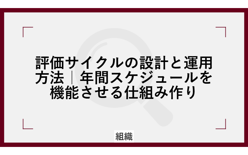 評価サイクルの設計と運用方法｜年間スケジュールを機能させる仕組み作り