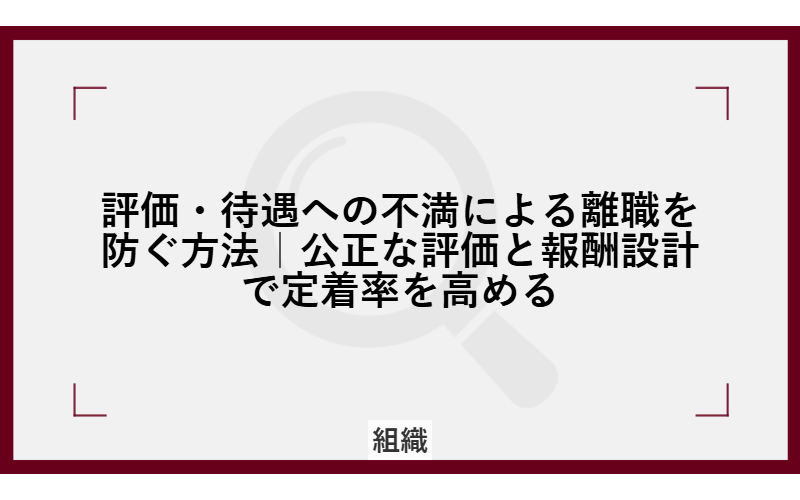 評価・待遇への不満による離職を防ぐ方法｜公正な評価と報酬設計で定着率を高める