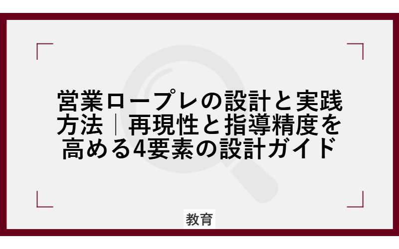 営業ロープレの設計と実践方法|再現性と指導精度を高める4要素の設計ガイド