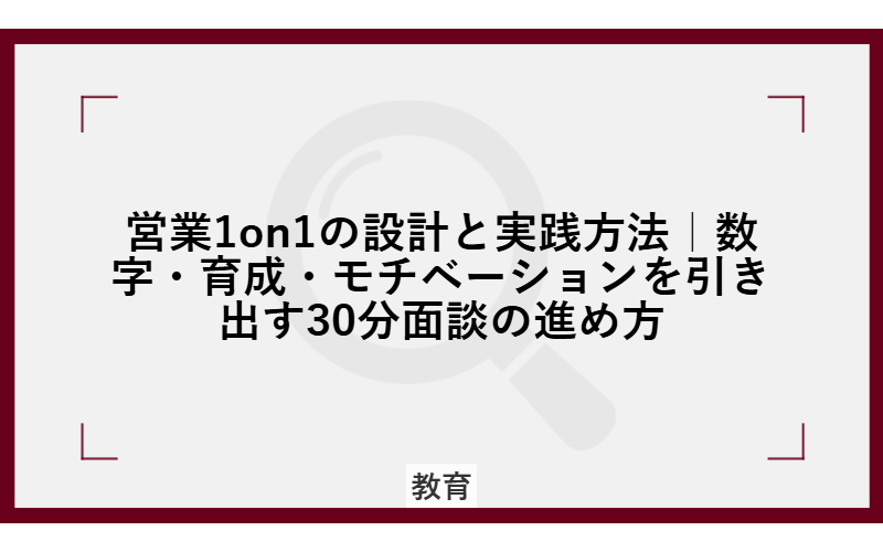 営業1on1の設計と実践方法｜数字・育成・モチベーションを引き出す30分面談の進め方