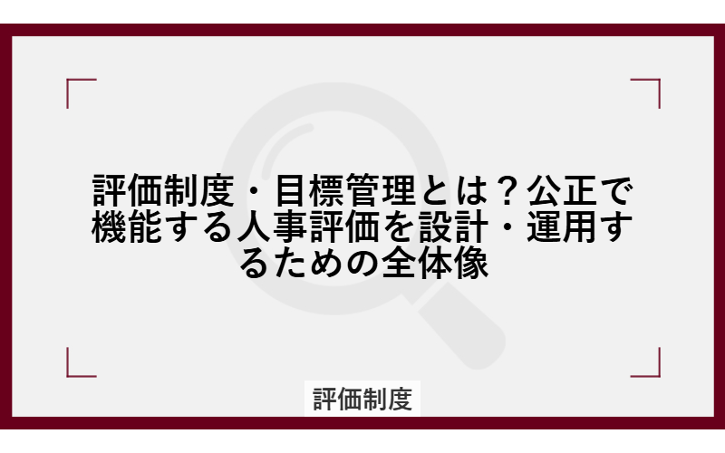 評価制度・目標管理とは？公正で機能する人事評価を設計・運用するための全体像
