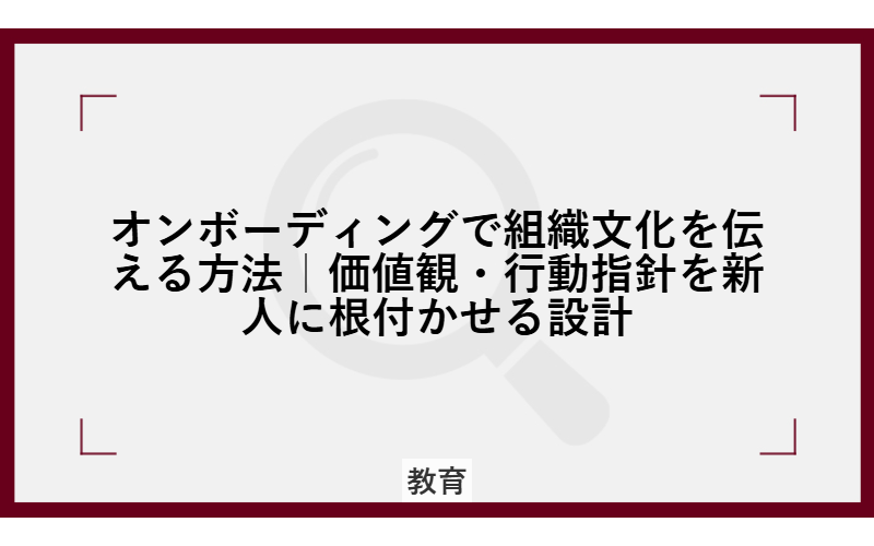 オンボーディングで組織文化を伝える方法|価値観・行動指針を新人に根付かせる設計