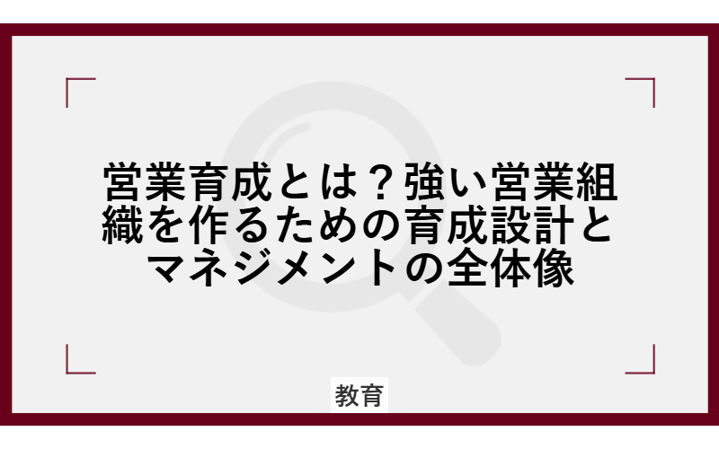 営業育成とは？強い営業組織を作るための育成設計とマネジメントの全体像