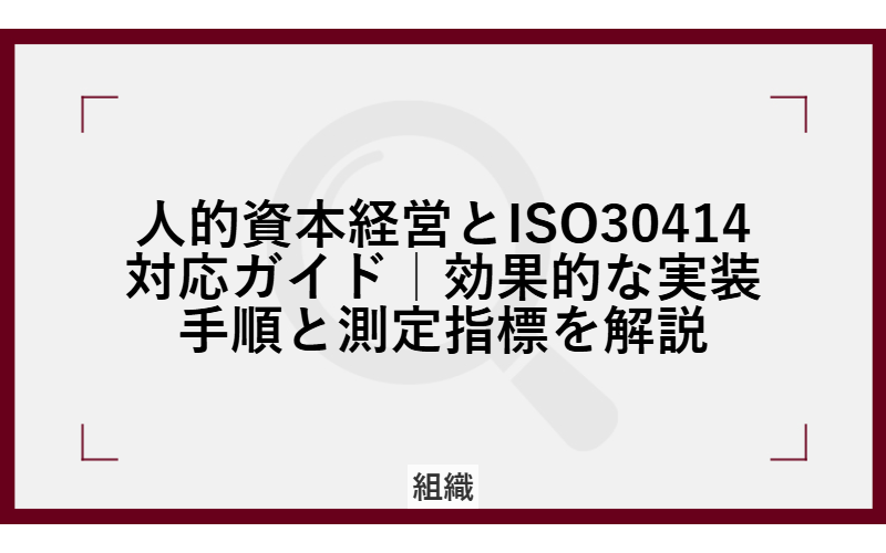 人的資本経営とISO30414対応ガイド|効果的な実装手順と測定指標を解説