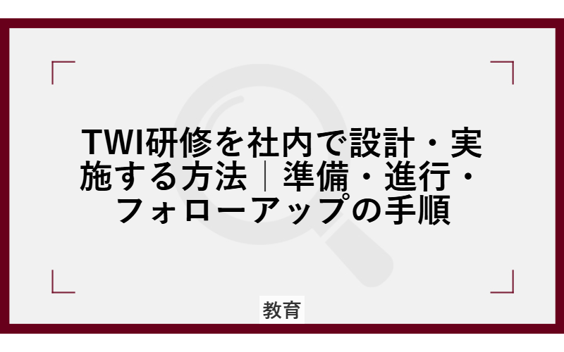 TWI研修を社内で設計・実施する方法｜準備・進行・フォローアップの手順