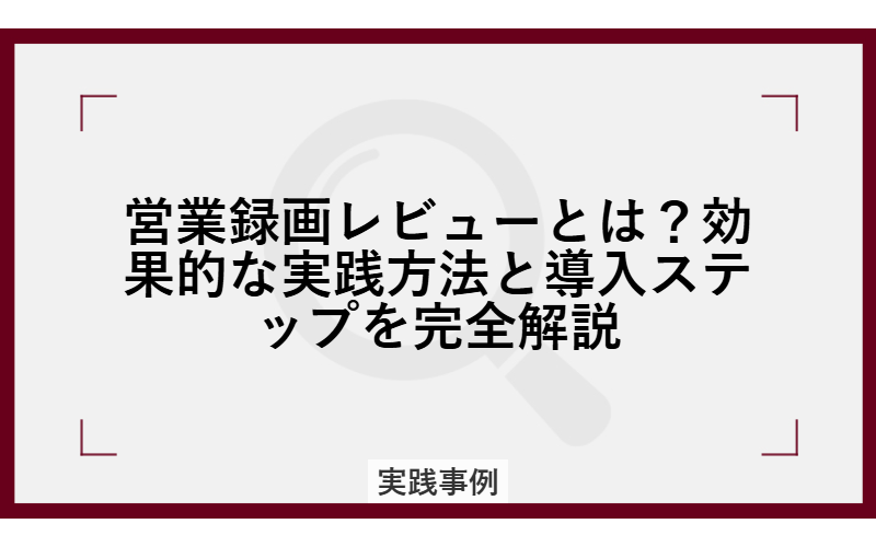 営業録画レビューとは?効果的な実践方法と導入ステップを完全解説