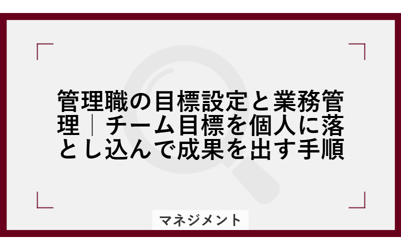 管理職の目標設定と業務管理｜チーム目標を個人に落とし込んで成果を出す手順