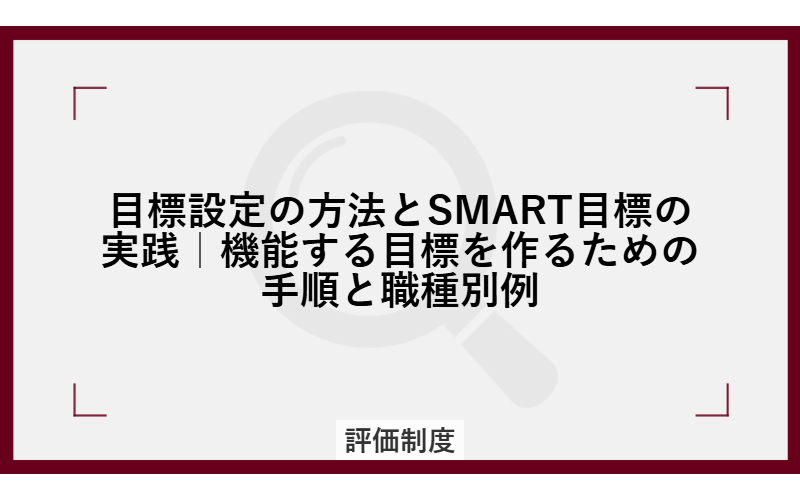 目標設定の方法とSMART目標の実践｜機能する目標を作るための手順と職種別例