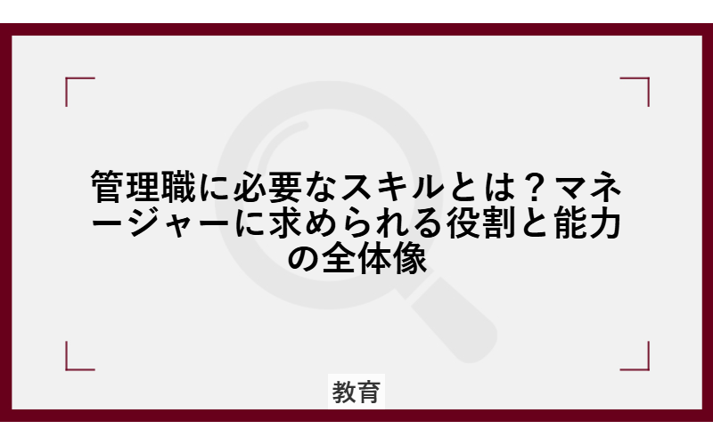 管理職に必要なスキルとは？マネージャーに求められる役割と能力の全体像