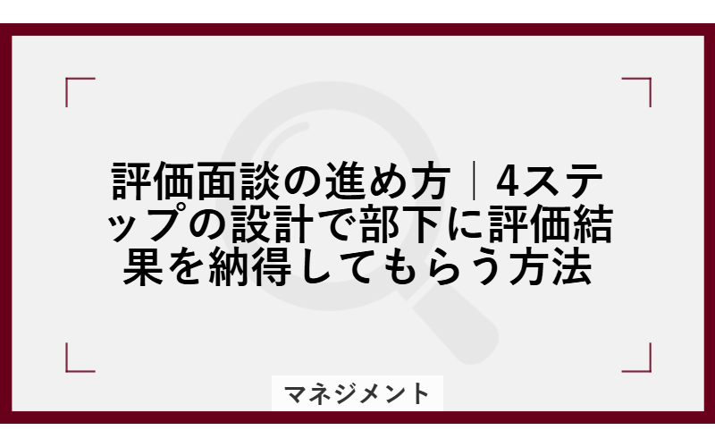 評価面談の進め方|4ステップの設計で部下に評価結果を納得してもらう方法