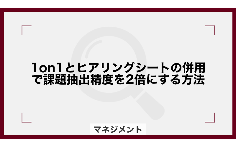 1on1とヒアリングシートの併用で課題抽出精度を2倍にする方法