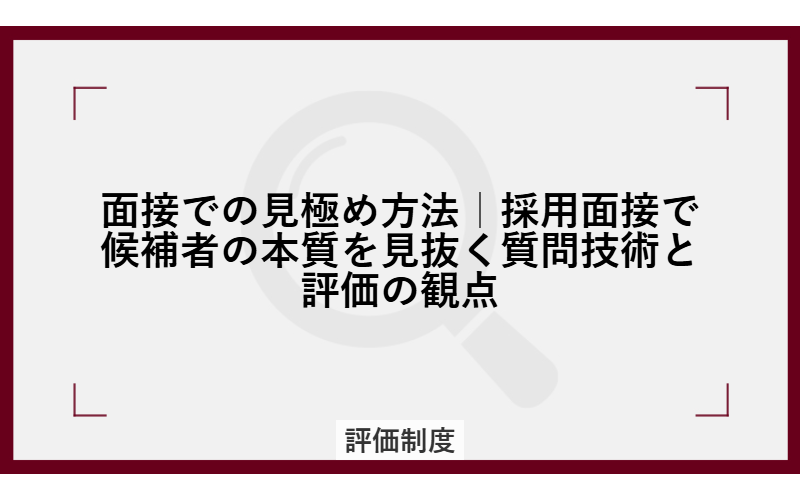 面接での見極め方法｜採用面接で候補者の本質を見抜く質問技術と評価の観点