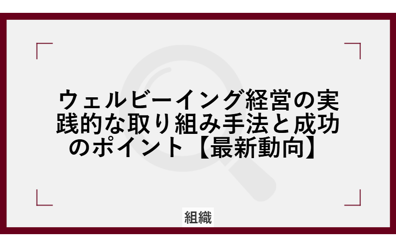 ウェルビーイング経営の実践的な取り組み手法と成功のポイント【最新動向】
