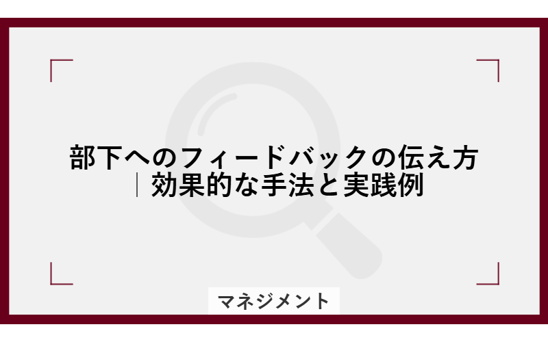 部下へのフィードバックの伝え方|効果的な手法と実践例