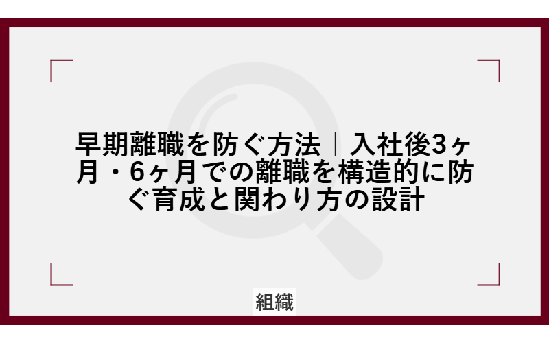 早期離職を防ぐ方法|入社後3ヶ月・6ヶ月での離職を構造的に防ぐ育成と関わり方の設計