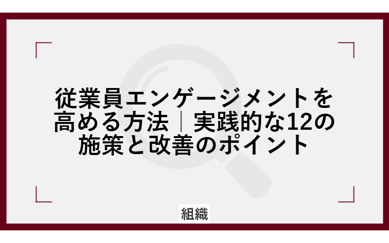 従業員エンゲージメントを高める方法|実践的な12の施策と改善のポイント