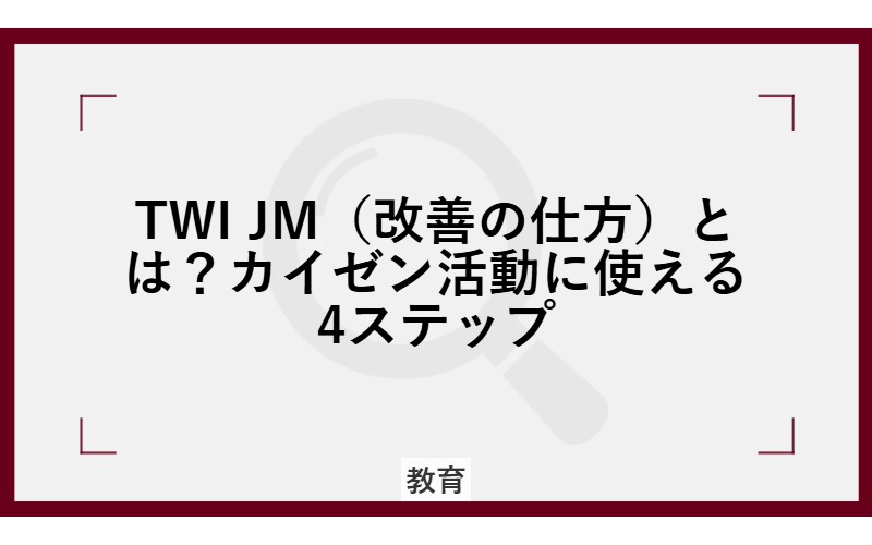 TWI JM（改善の仕方）とは？カイゼン活動に使える4ステップ